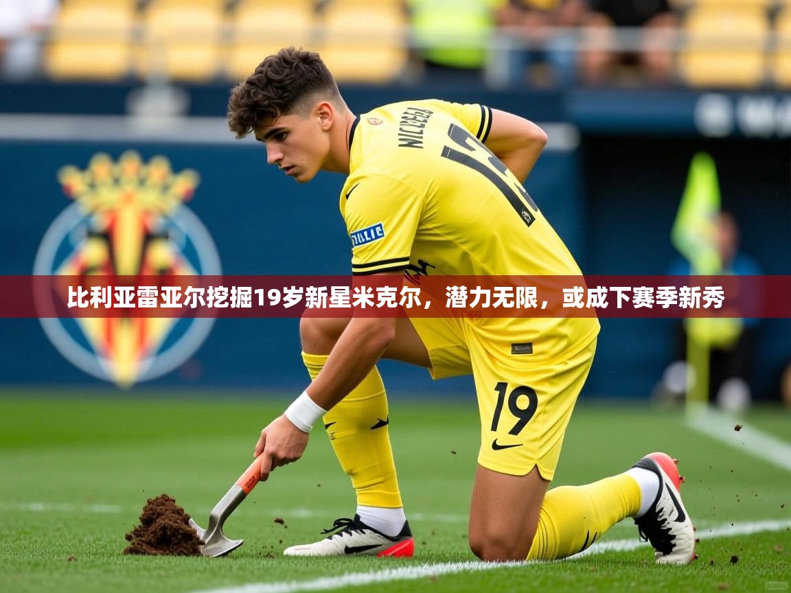 比利亚雷亚尔挖掘19岁新星米克尔，潜力无限，或成下赛季新秀