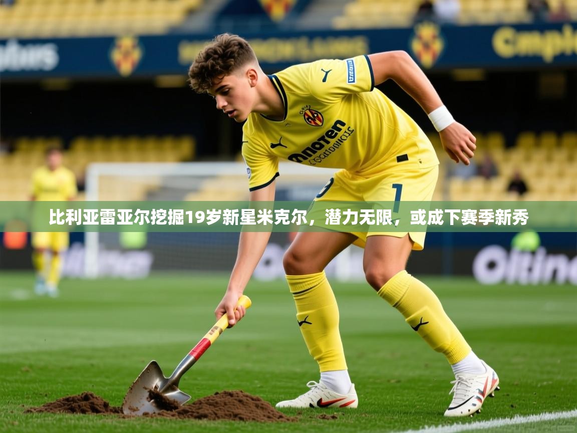 比利亚雷亚尔挖掘19岁新星米克尔，潜力无限，或成下赛季新秀