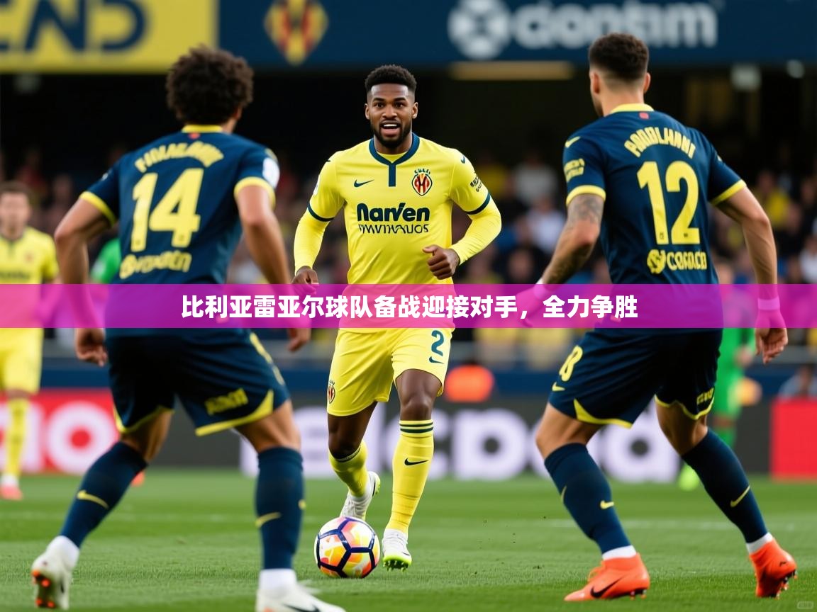 比利亚雷亚尔球队备战迎接对手，全力争胜