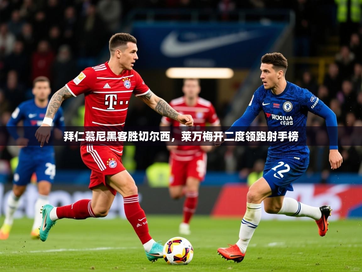 拜仁慕尼黑客胜切尔西,莱万梅开二度领跑射手榜 拜仁慕尼黑客胜切尔西,莱万梅开二度领跑射手榜