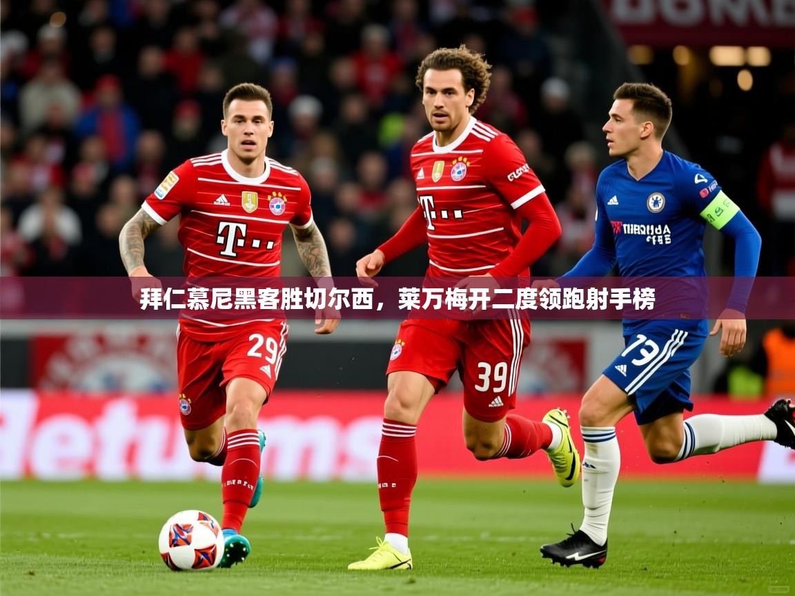 拜仁慕尼黑客胜切尔西,莱万梅开二度领跑射手榜 拜仁慕尼黑客胜切尔西,莱万梅开二度领跑射手榜