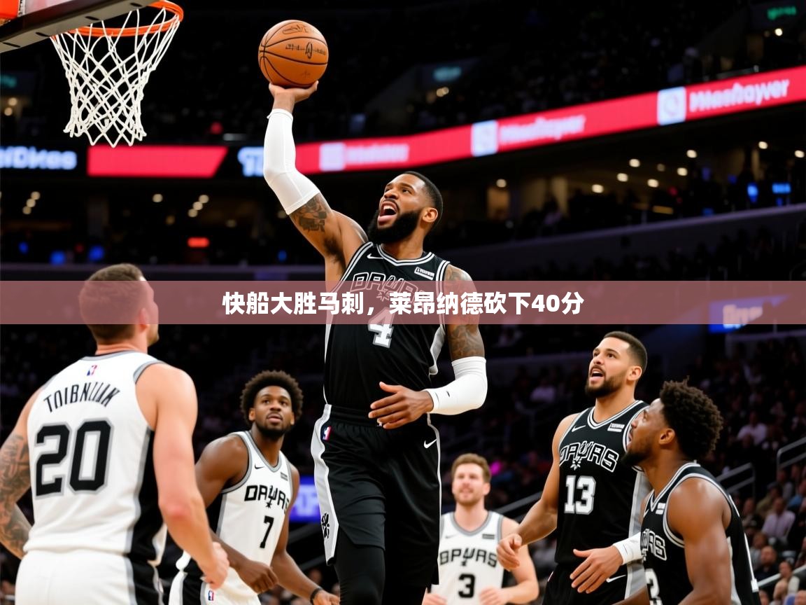 快船大胜马刺,莱昂纳德砍下40分 快船大胜马刺,莱昂纳德砍下40分