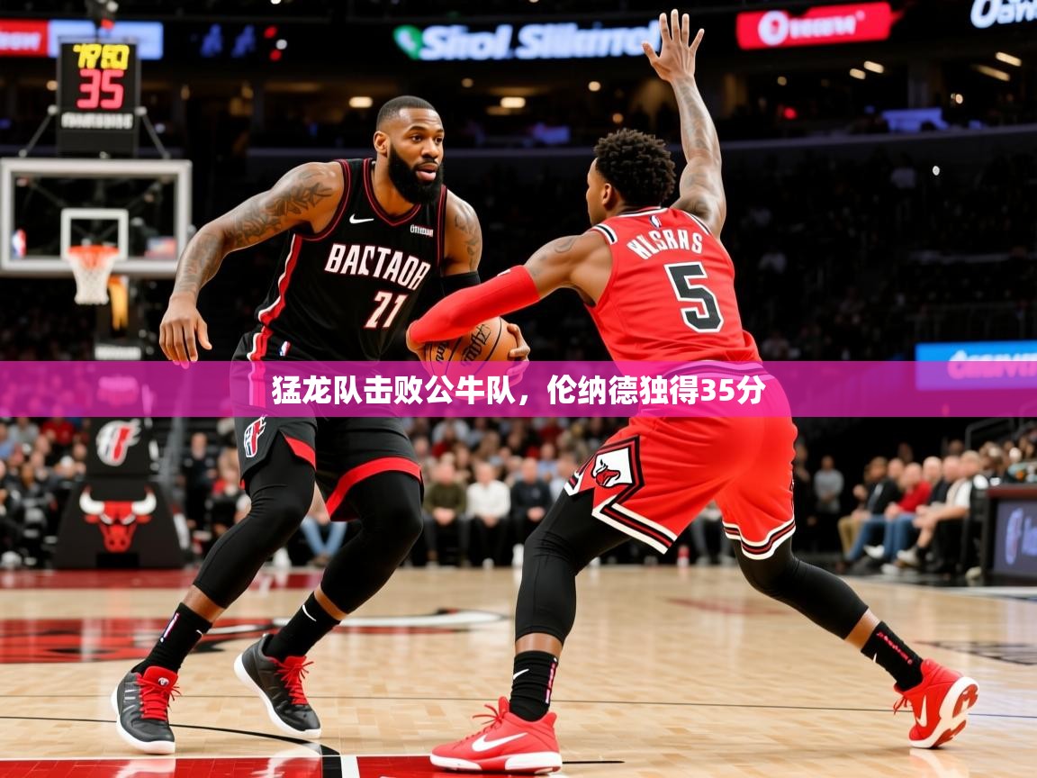 猛龙队击败公牛队，伦纳德独得35分