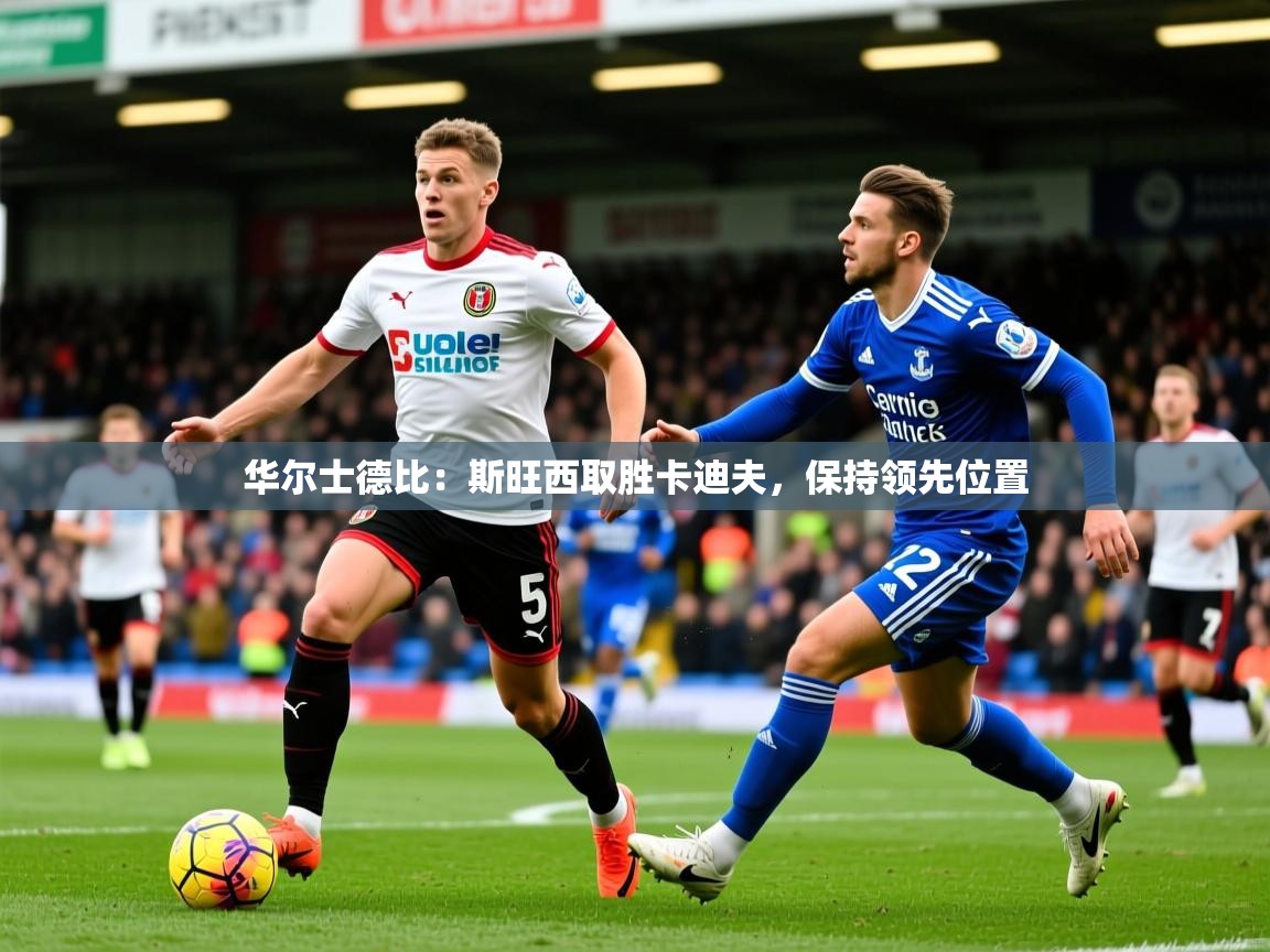 华尔士德比：斯旺西取胜卡迪夫，保持领先位置