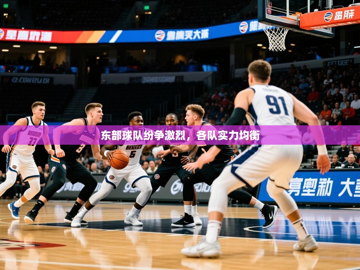 东部球队纷争激烈,各队实力均衡 东部球队纷争激烈,各队实力均衡