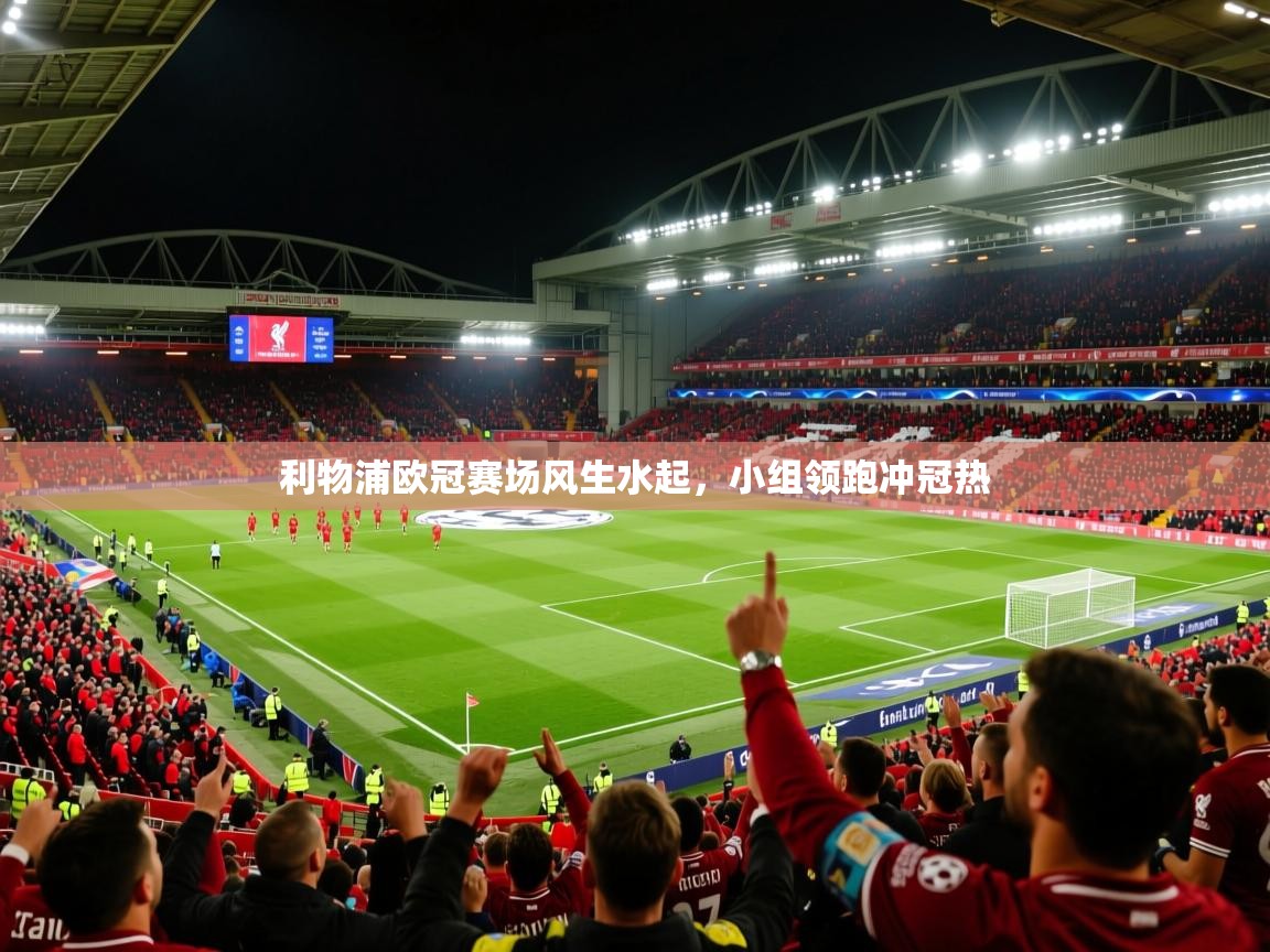 利物浦欧冠赛场风生水起,小组领跑冲冠热 利物浦欧冠赛场风生水起,小组领跑冲冠热