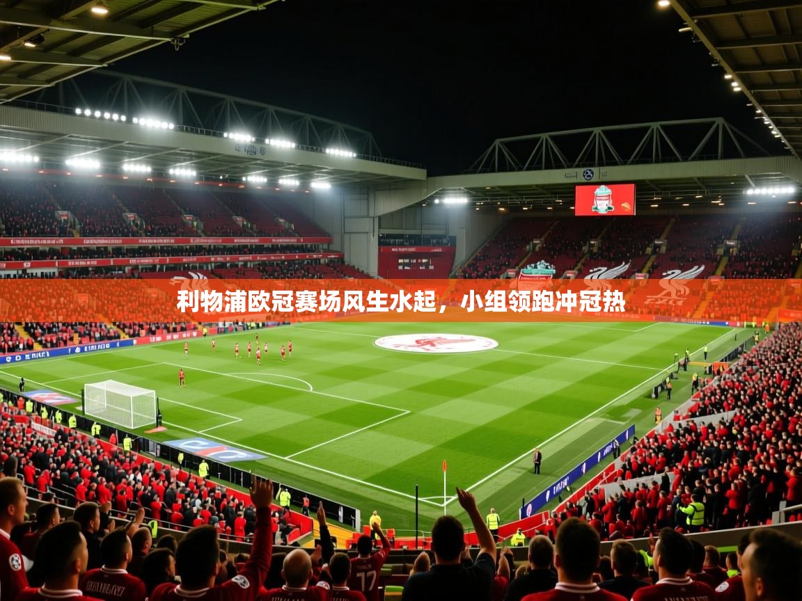 利物浦欧冠赛场风生水起,小组领跑冲冠热 利物浦欧冠赛场风生水起,小组领跑冲冠热