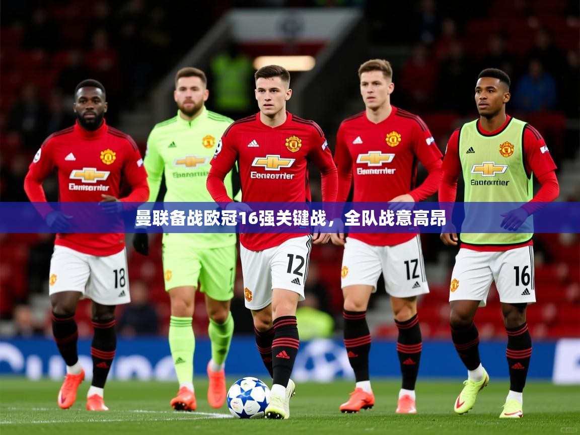 曼联备战欧冠16强关键战，全队战意高昂