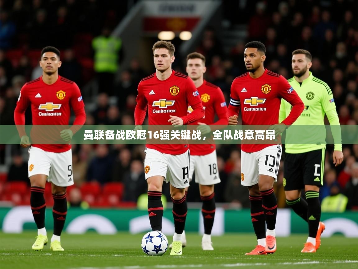 曼联备战欧冠16强关键战，全队战意高昂