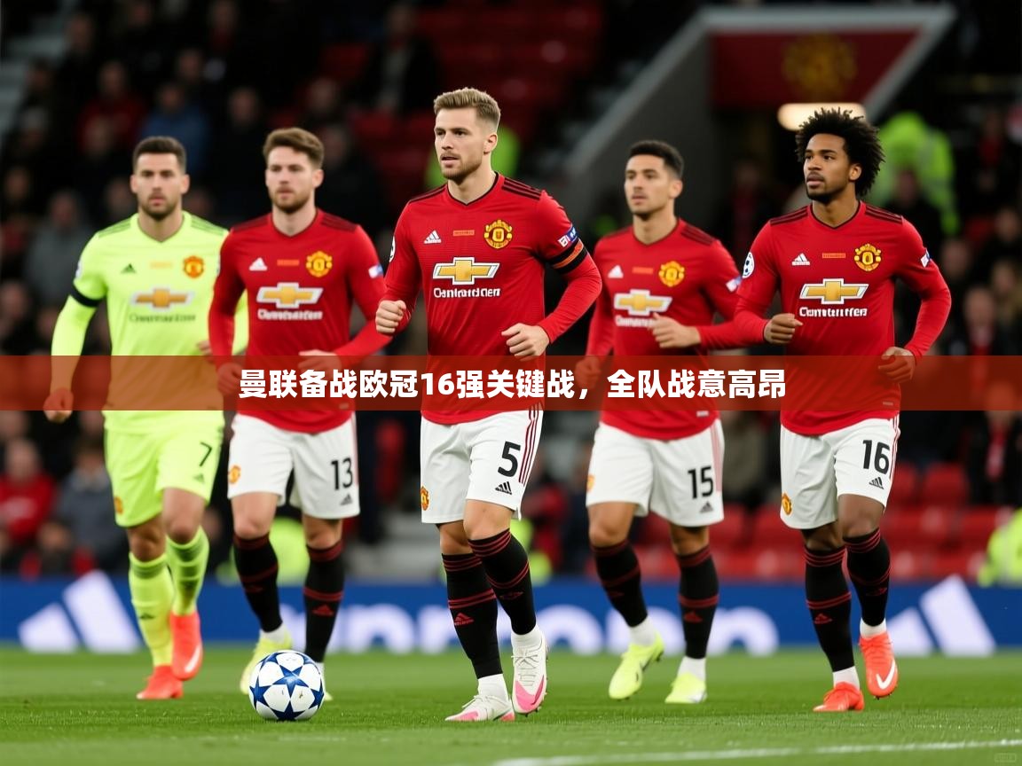 曼联备战欧冠16强关键战，全队战意高昂