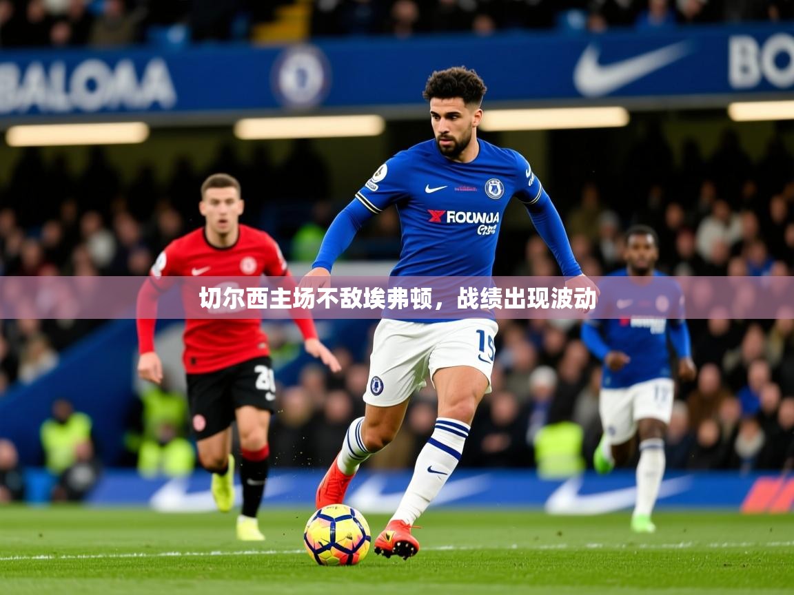 切尔西主场不敌埃弗顿，战绩出现波动
