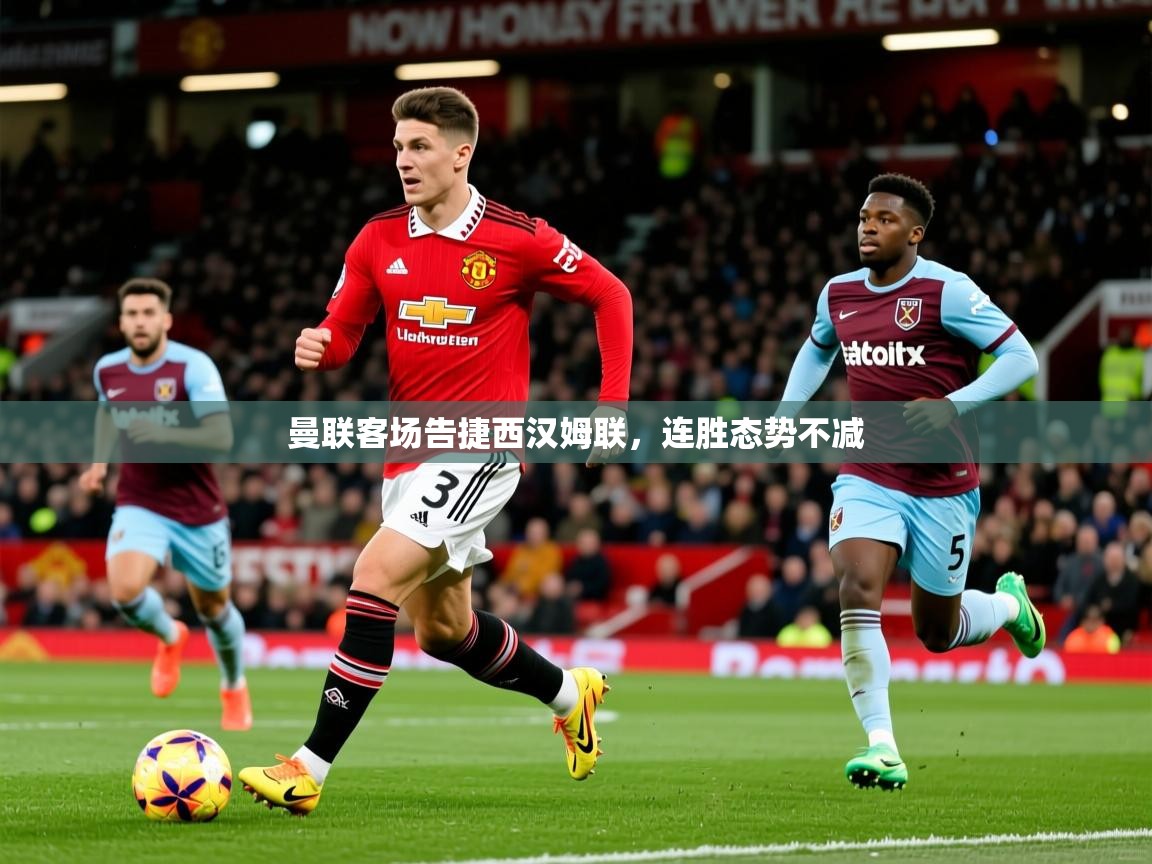 曼联客场告捷西汉姆联,连胜态势不减 曼联客场告捷西汉姆联,连胜态势不减