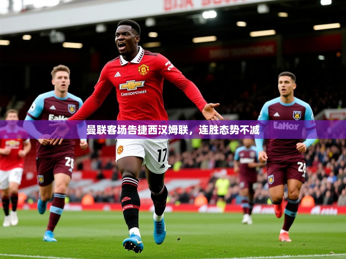 曼联客场告捷西汉姆联,连胜态势不减 曼联客场告捷西汉姆联,连胜态势不减