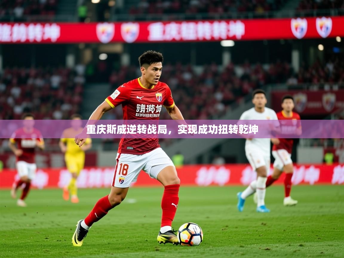 重庆斯威逆转战局,实现成功扭转乾坤 重庆斯威逆转战局,实现成功扭转乾坤