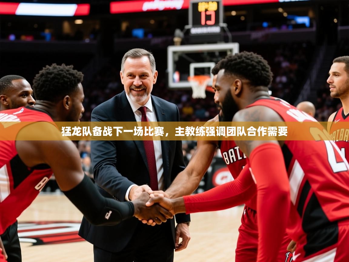 猛龙队备战下一场比赛,主教练强调团队合作需要 猛龙队备战下一场比赛,主教练强调团队合作需要
