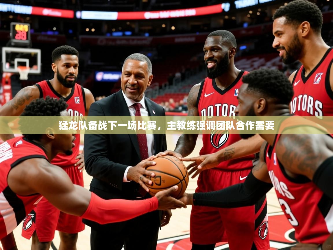 猛龙队备战下一场比赛,主教练强调团队合作需要 猛龙队备战下一场比赛,主教练强调团队合作需要
