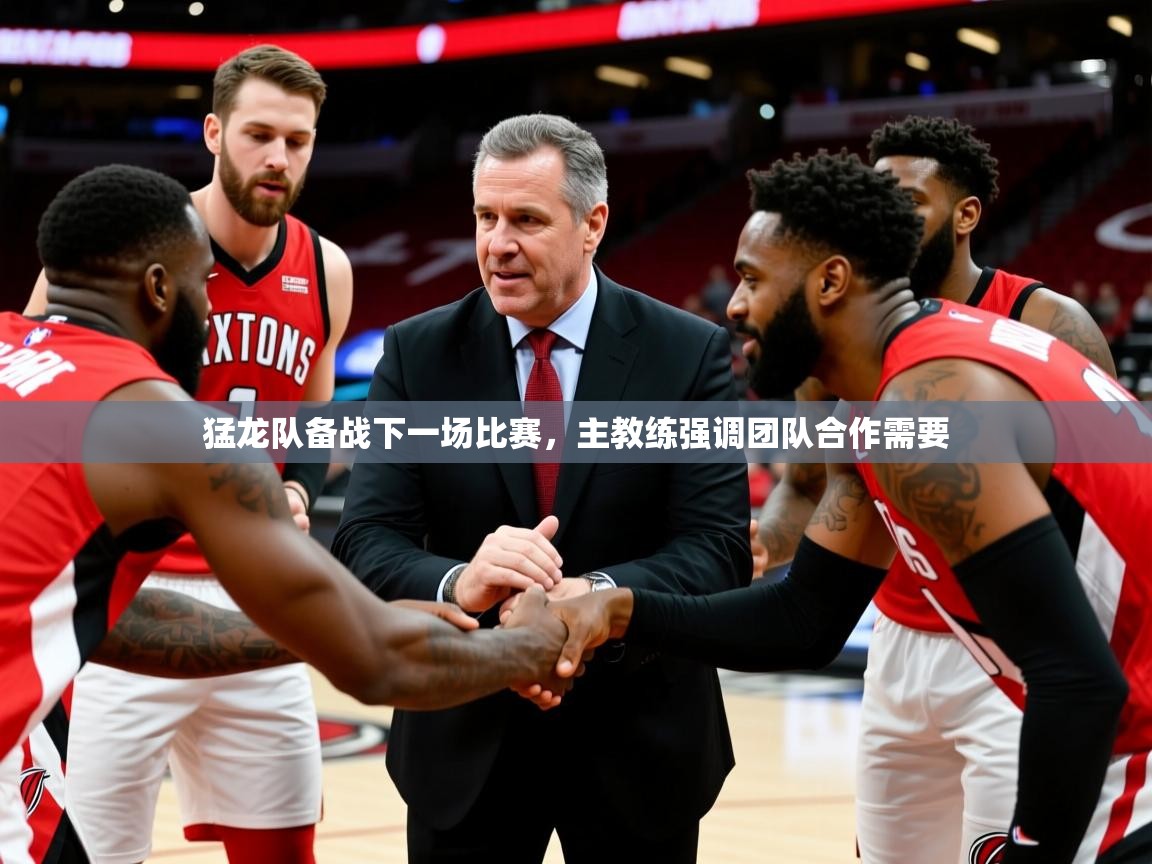 猛龙队备战下一场比赛,主教练强调团队合作需要 猛龙队备战下一场比赛,主教练强调团队合作需要