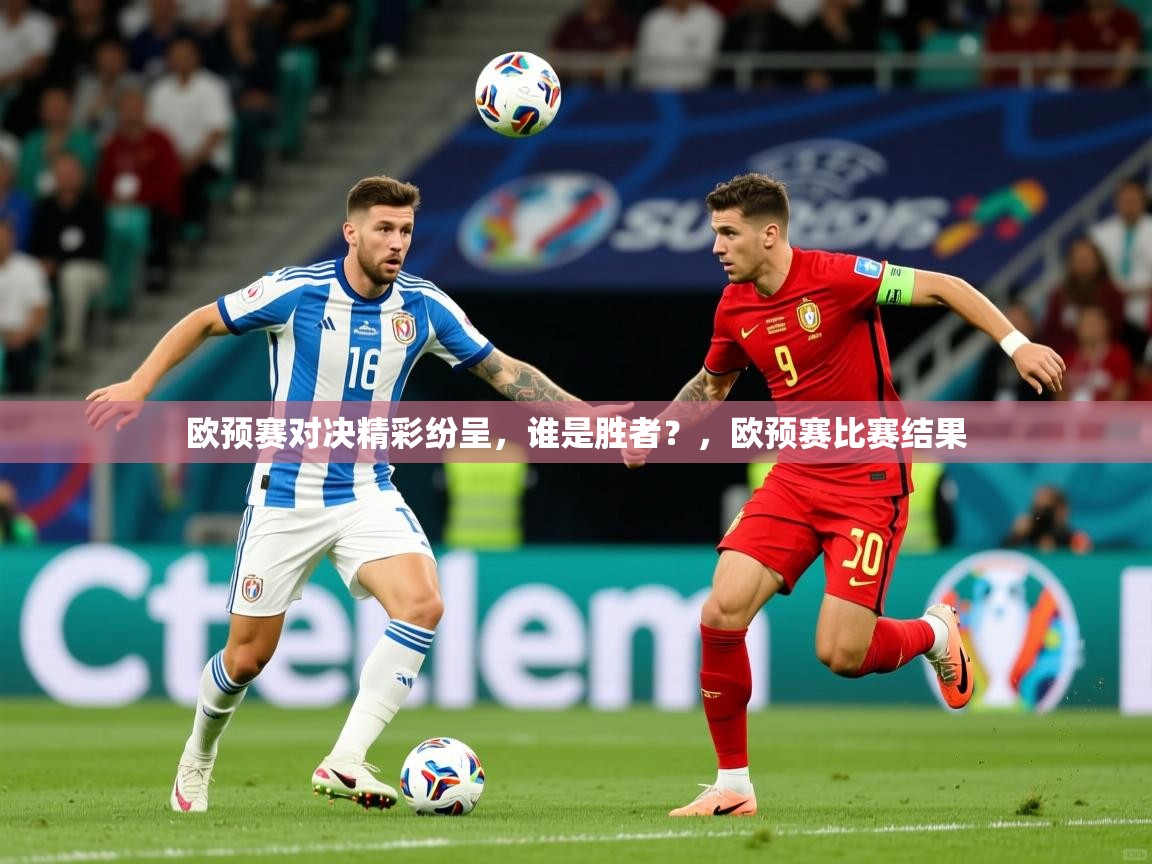 欧预赛对决精彩纷呈,谁是胜者?,欧预赛比赛结果 欧预赛对决精彩纷呈,谁是胜者?,欧预赛比赛结果