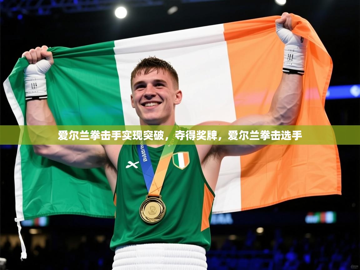 爱尔兰拳击手实现突破,夺得奖牌,爱尔兰拳击选手 爱尔兰拳击手实现突破,夺得奖牌,爱尔兰拳击选手