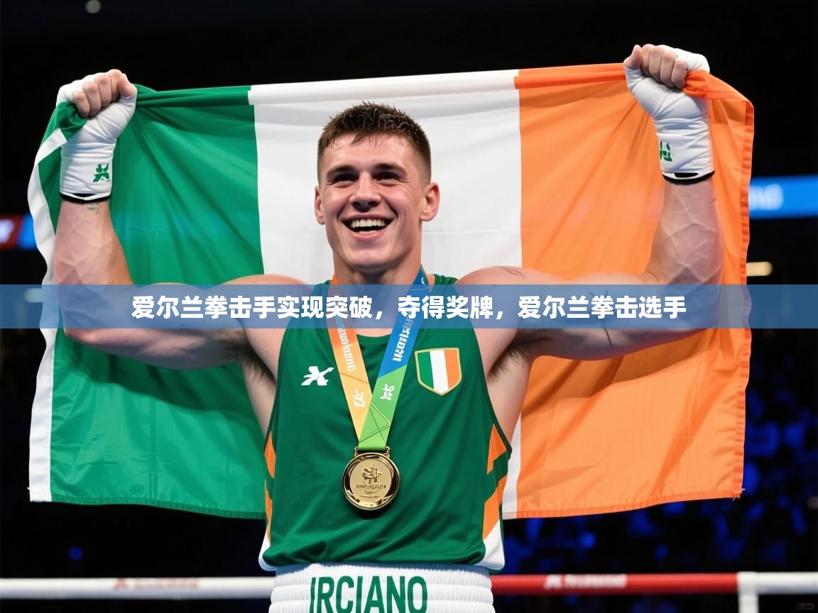 爱尔兰拳击手实现突破,夺得奖牌,爱尔兰拳击选手 爱尔兰拳击手实现突破,夺得奖牌,爱尔兰拳击选手