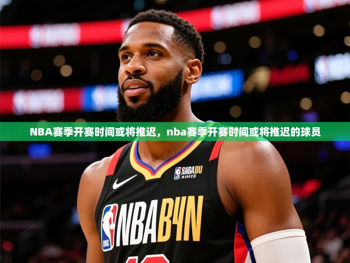 NBA赛季开赛时间或将推迟,nba赛季开赛时间或将推迟的球员 NBA赛季开赛时间或将推迟,nba赛季开赛时间或将推迟的球员