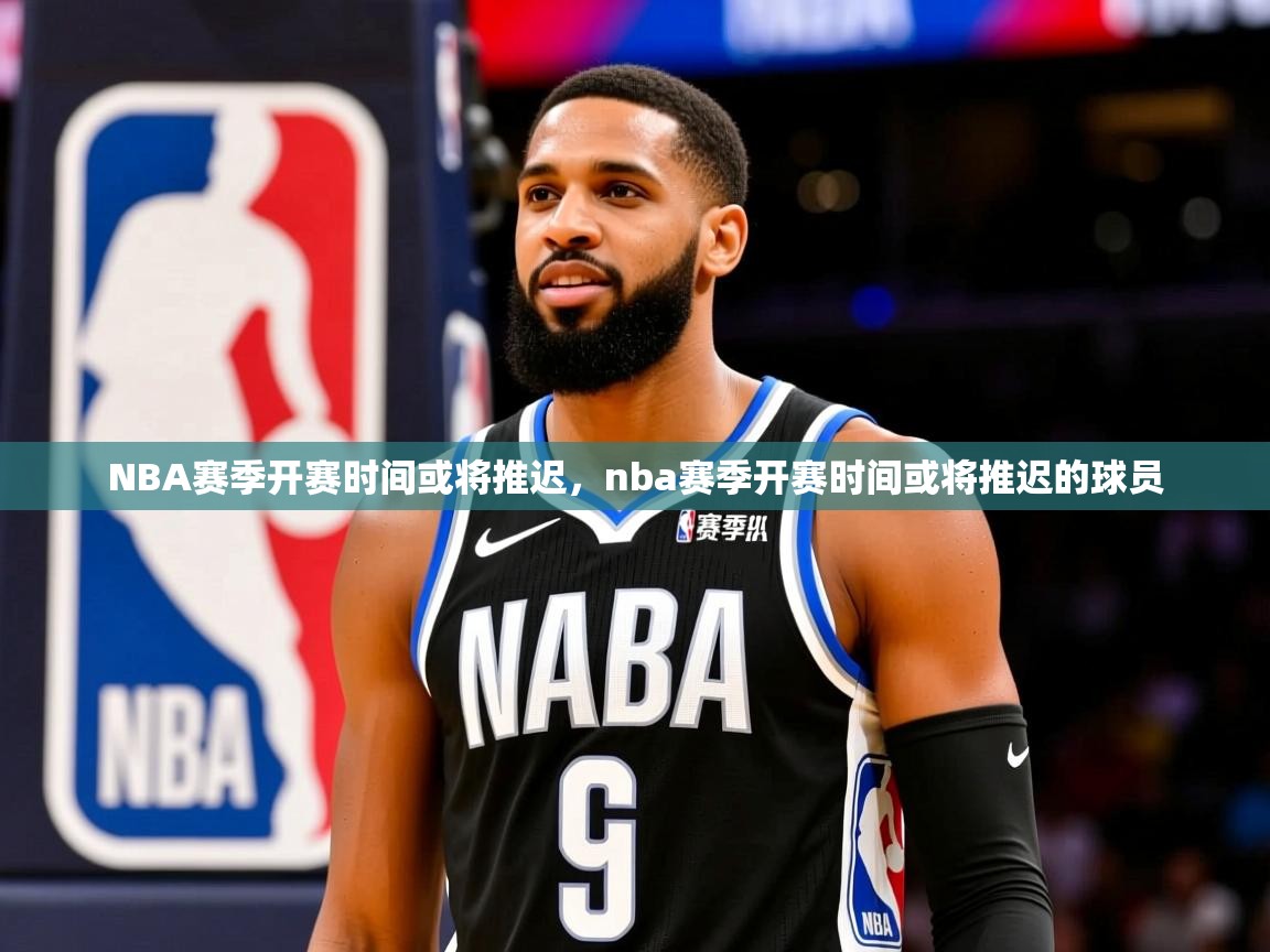 NBA赛季开赛时间或将推迟,nba赛季开赛时间或将推迟的球员 NBA赛季开赛时间或将推迟,nba赛季开赛时间或将推迟的球员