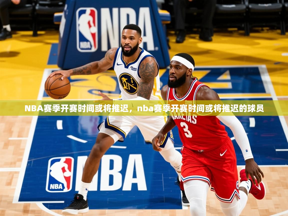 NBA赛季开赛时间或将推迟,nba赛季开赛时间或将推迟的球员 NBA赛季开赛时间或将推迟,nba赛季开赛时间或将推迟的球员