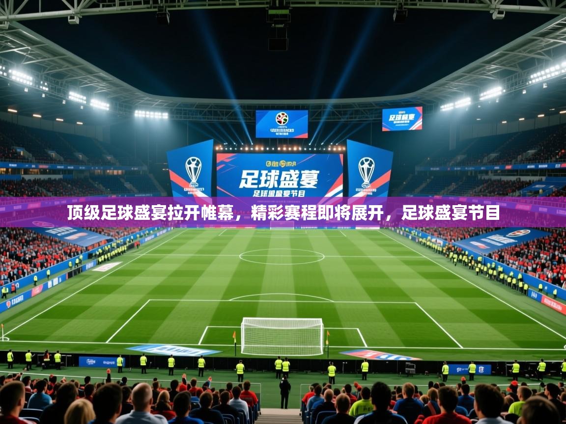 顶级足球盛宴拉开帷幕，精彩赛程即将展开，足球盛宴节目