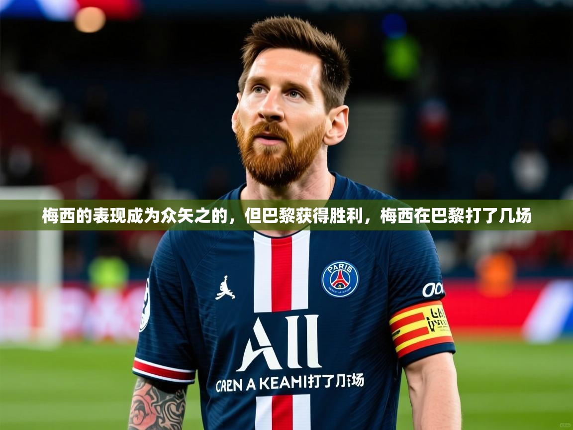梅西的表现成为众矢之的,但巴黎获得胜利,梅西在巴黎打了几场 梅西的表现成为众矢之的,但巴黎获得胜利,梅西在巴黎打了几场