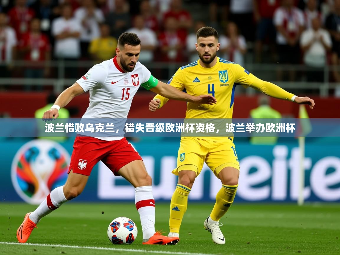 波兰惜败乌克兰,错失晋级欧洲杯资格,波兰举办欧洲杯 波兰惜败乌克兰,错失晋级欧洲杯资格,波兰举办欧洲杯