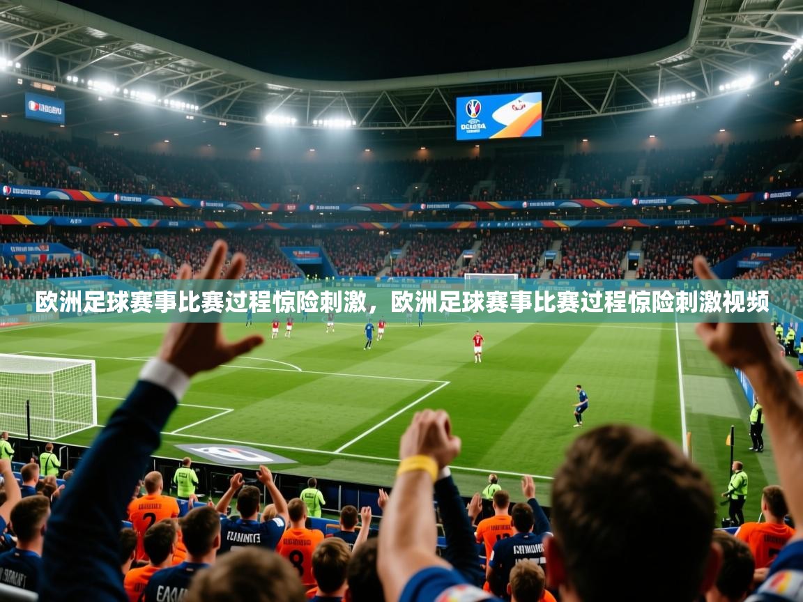 欧洲足球赛事比赛过程惊险刺激,欧洲足球赛事比赛过程惊险刺激视频 欧洲足球赛事比赛过程惊险刺激,欧洲足球赛事比赛过程惊险刺激视频
