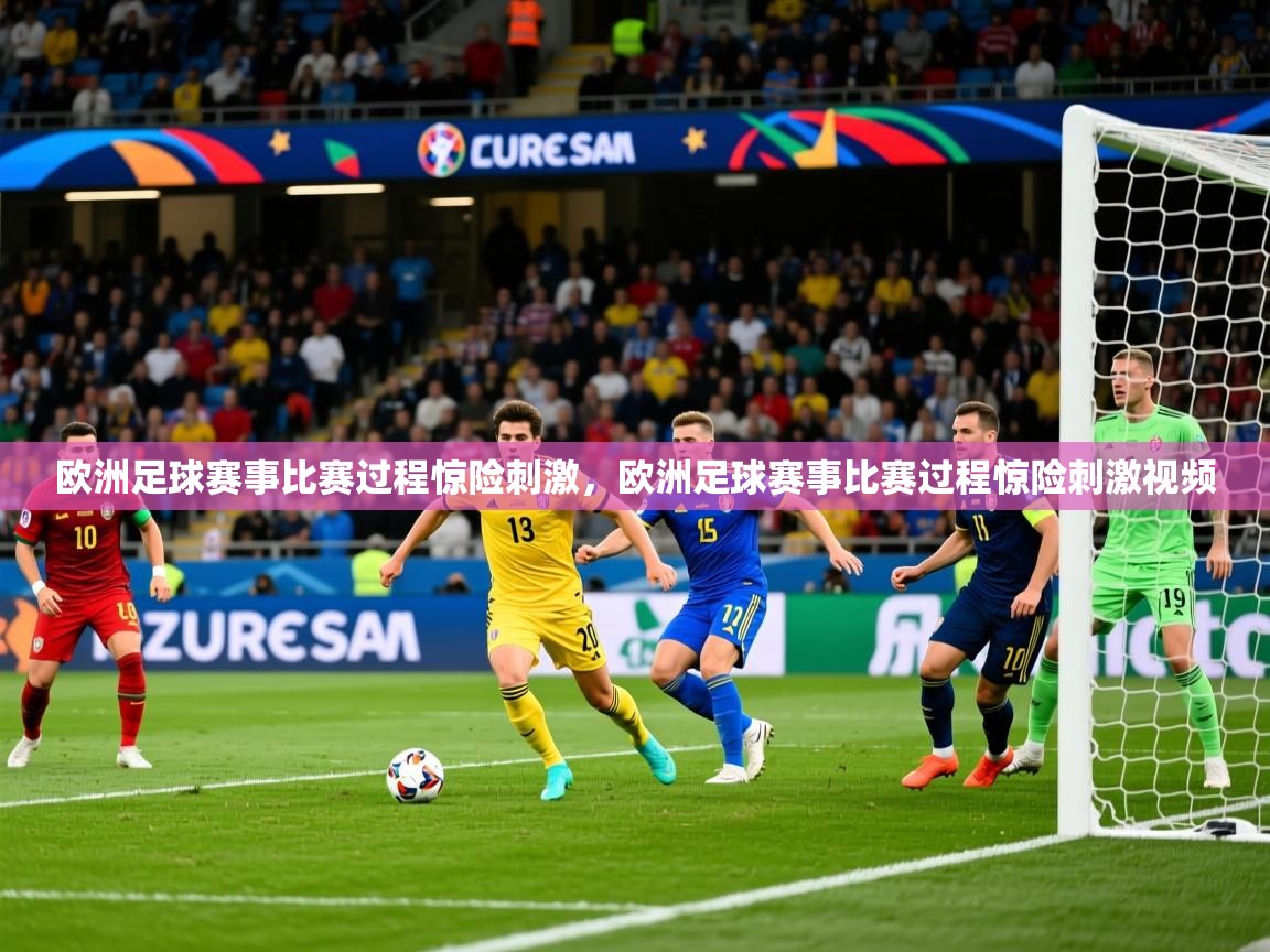 欧洲足球赛事比赛过程惊险刺激,欧洲足球赛事比赛过程惊险刺激视频 欧洲足球赛事比赛过程惊险刺激,欧洲足球赛事比赛过程惊险刺激视频