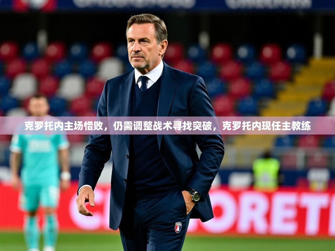 克罗托内主场惜败,仍需调整战术寻找突破,克罗托内现任主教练 克罗托内主场惜败,仍需调整战术寻找突破,克罗托内现任主教练