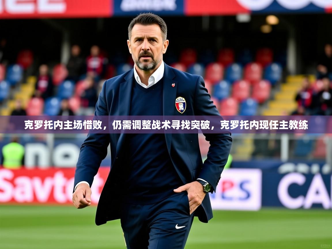 克罗托内主场惜败,仍需调整战术寻找突破,克罗托内现任主教练 克罗托内主场惜败,仍需调整战术寻找突破,克罗托内现任主教练