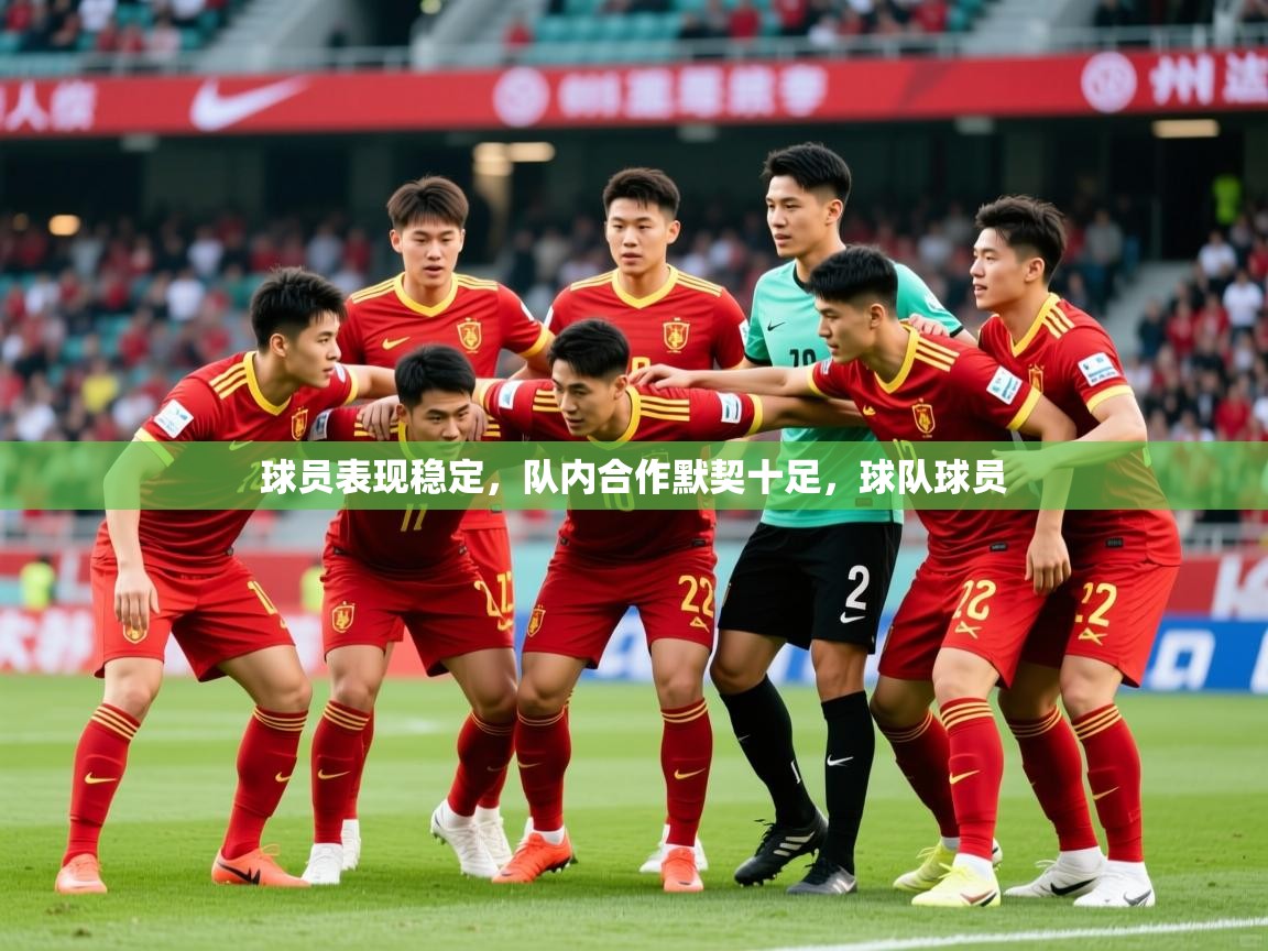 球员表现稳定,队内合作默契十足,球队球员 球员表现稳定,队内合作默契十足,球队球员