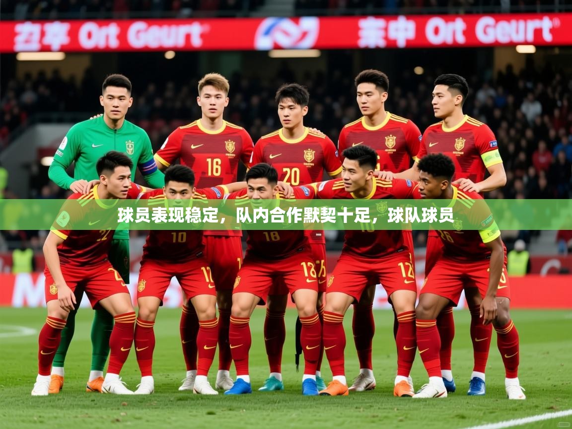球员表现稳定,队内合作默契十足,球队球员 球员表现稳定,队内合作默契十足,球队球员