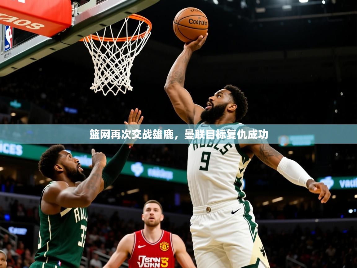 篮网再次交战雄鹿，曼联目标复仇成功