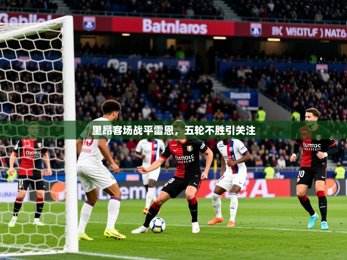 里昂客场战平雷恩,五轮不胜引关注 里昂客场战平雷恩,五轮不胜引关注