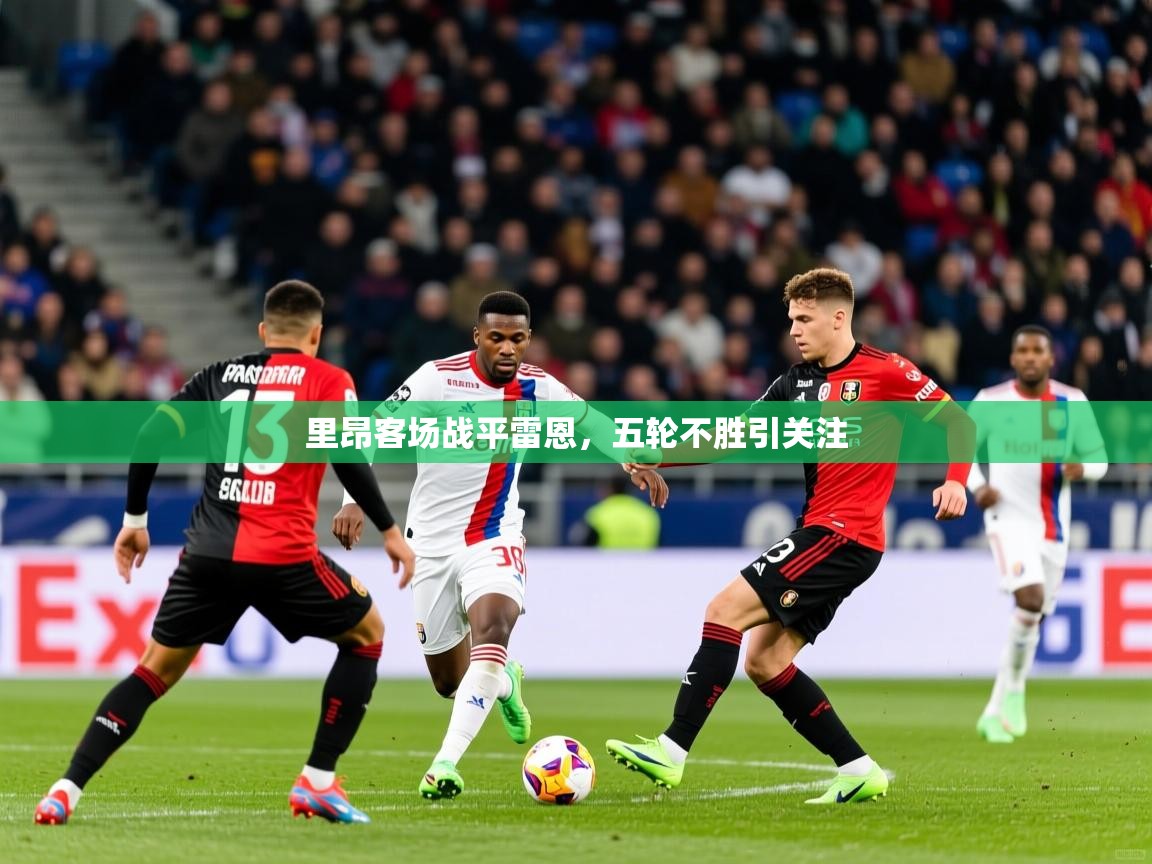 里昂客场战平雷恩,五轮不胜引关注 里昂客场战平雷恩,五轮不胜引关注