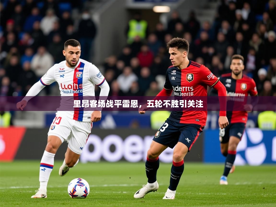 里昂客场战平雷恩,五轮不胜引关注 里昂客场战平雷恩,五轮不胜引关注