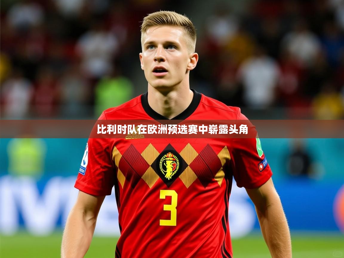 比利时队在欧洲预选赛中崭露头角 比利时队在欧洲预选赛中崭露头角