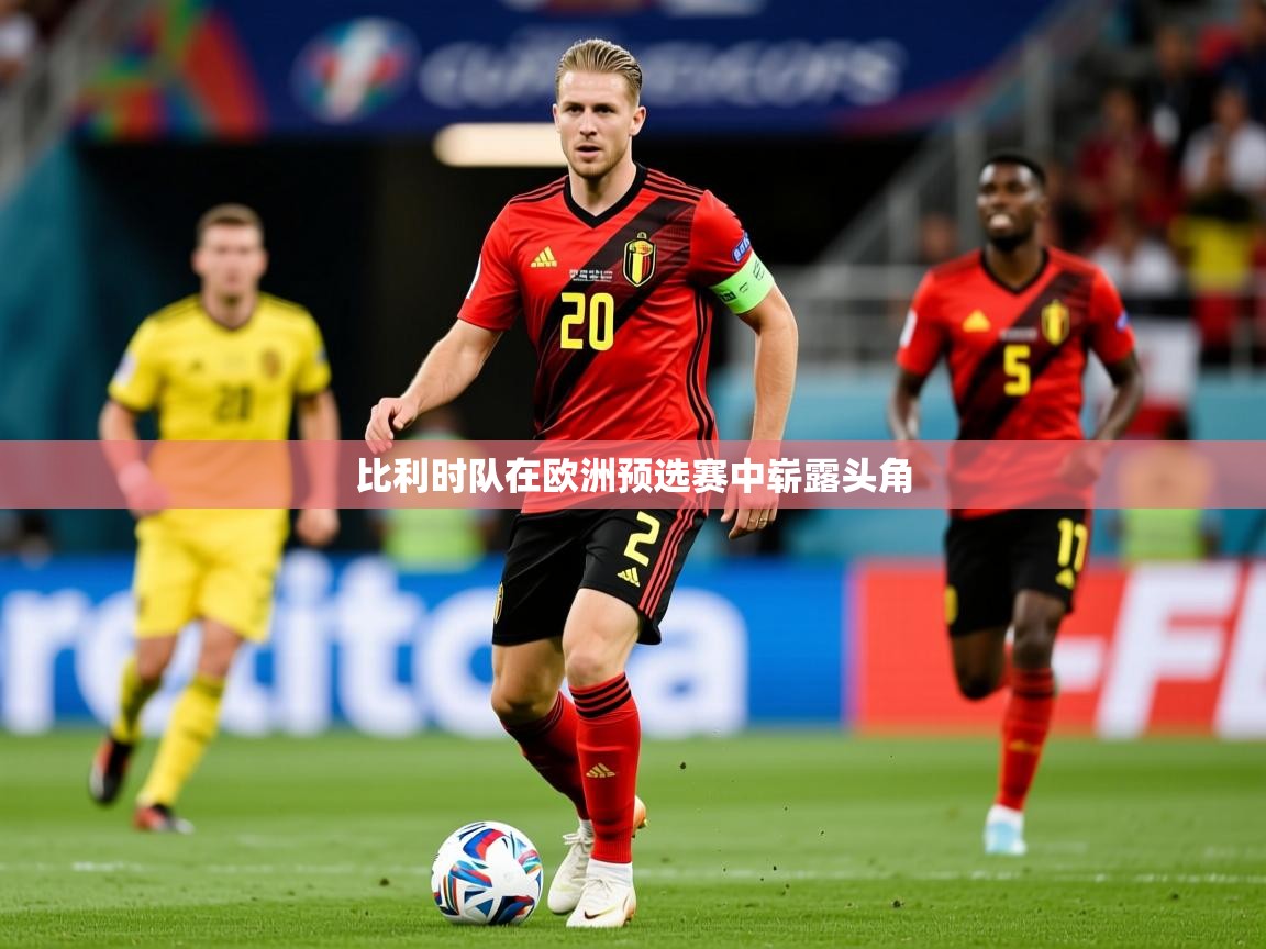 比利时队在欧洲预选赛中崭露头角 比利时队在欧洲预选赛中崭露头角