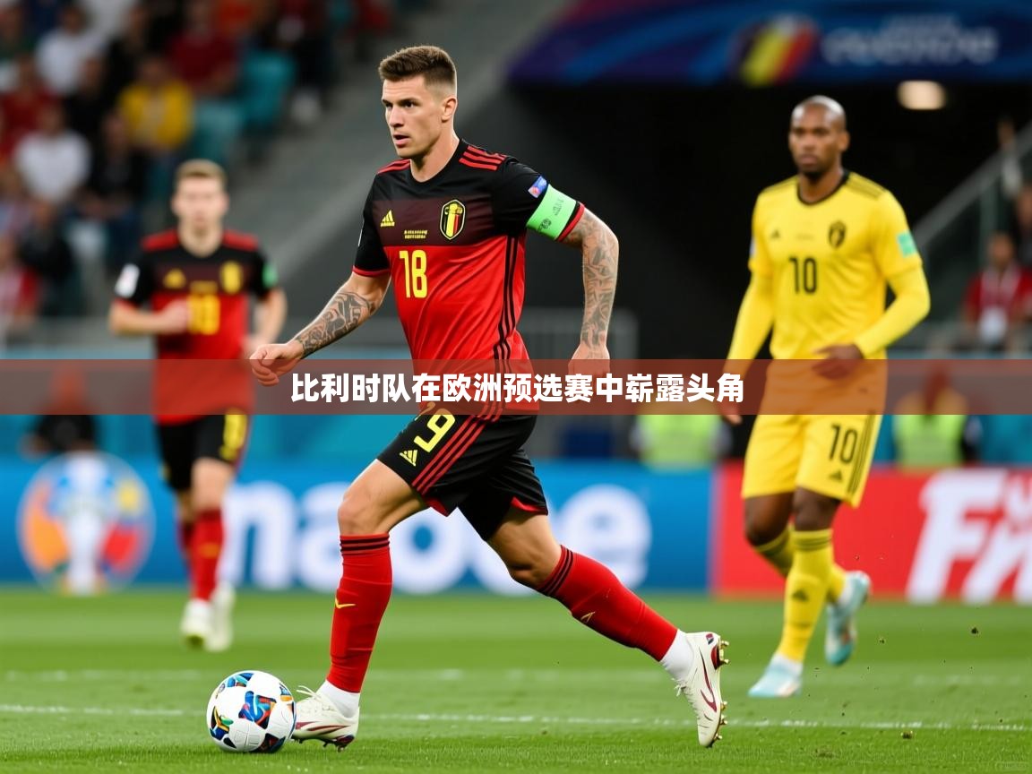 比利时队在欧洲预选赛中崭露头角 比利时队在欧洲预选赛中崭露头角