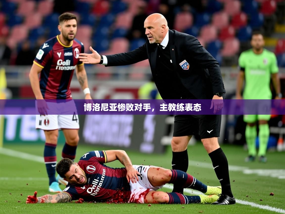 博洛尼亚惨败对手,主教练表态 博洛尼亚惨败对手,主教练表态