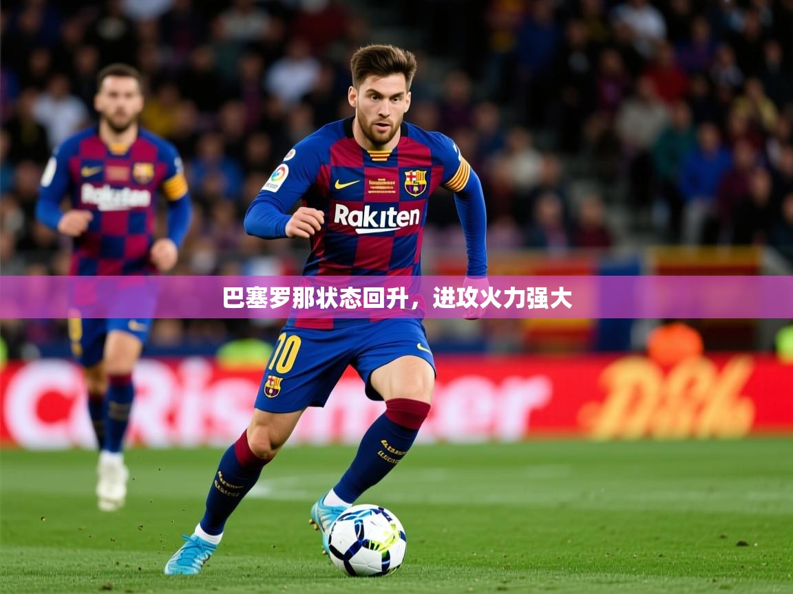 巴塞罗那状态回升,进攻火力强大 巴塞罗那状态回升,进攻火力强大
