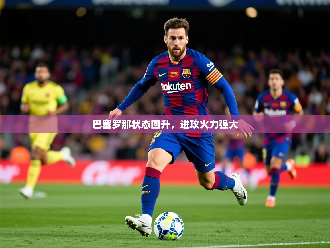 巴塞罗那状态回升,进攻火力强大 巴塞罗那状态回升,进攻火力强大