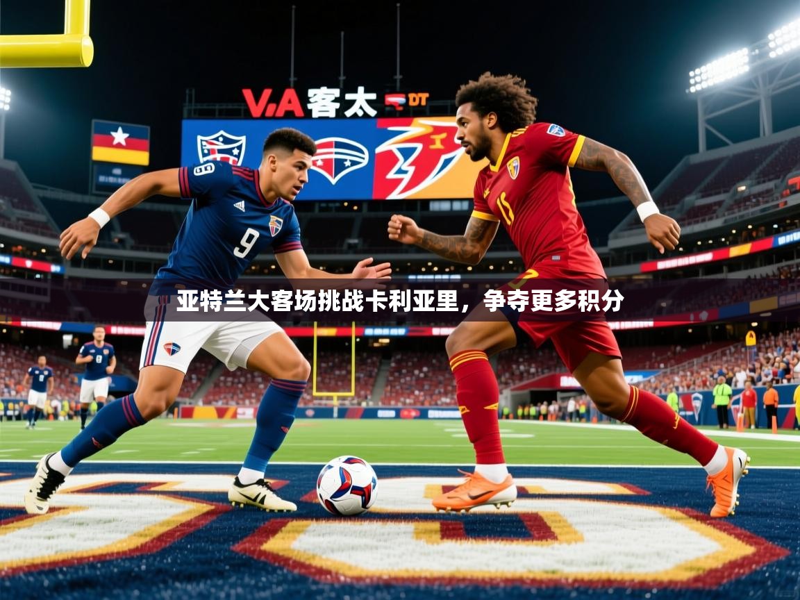 亚特兰大客场挑战卡利亚里,争夺更多积分 亚特兰大客场挑战卡利亚里,争夺更多积分