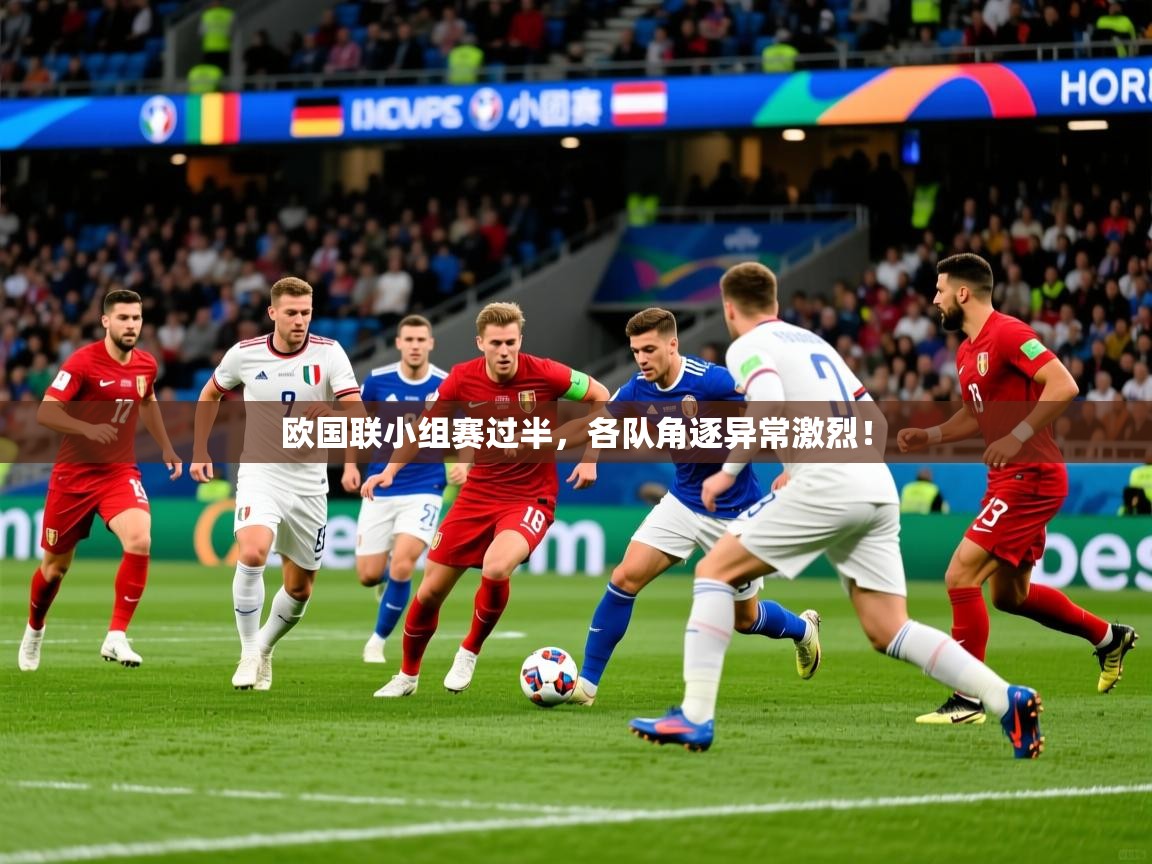 欧国联小组赛过半,各队角逐异常激烈! 欧国联小组赛过半,各队角逐异常激烈!