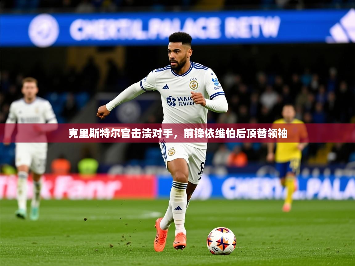 克里斯特尔宫击溃对手,前锋依维怕后顶替领袖 克里斯特尔宫击溃对手,前锋依维怕后顶替领袖