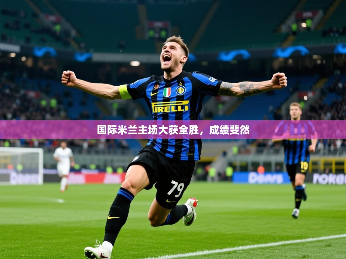 国际米兰主场大获全胜，成绩斐然